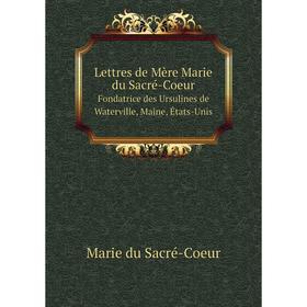 

Книга Lettres de Mère Marie du Sacré-CoeurFondatrice des Ursulines de Waterville, Maine, États-Unis
