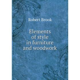 

Книга Elements of style in furniture and woodwork. Robert Brook
