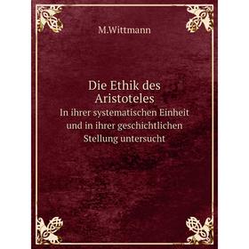 

Книга Die Ethik des Aristoteles. In ihrer systematischen Einheit und in ihrer geschichtlichen Stellung untersucht. M.Wittmann