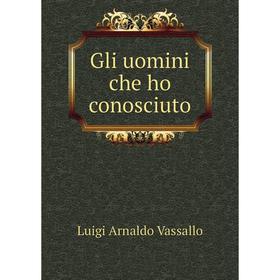 

Книга Gli uomini che ho conosciuto. Luigi Arnaldo Vassallo