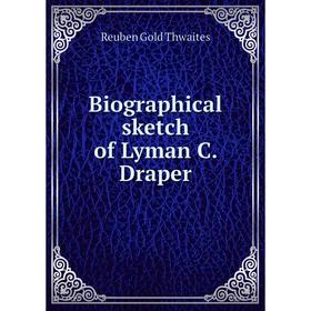 

Книга Biographical sketch of Lyman C. Draper. Reuben Gold Thwaites