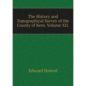 

Книга The History and Topographical Survey of the County of Kent. Volume XII.. Edward Hasted