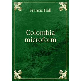 

Книга Colombia microform. Francis Hall