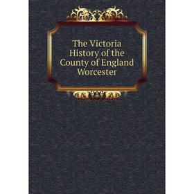

Книга The Victoria History of the County of England Worcester. William Page, J. W. Willis-Bund