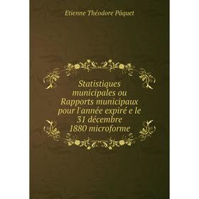 

Книга Statistiques municipales ou Rapports municipaux pour l'année expiré e le 31 décembre 1880 microforme. Etienne Théodore Pâquet