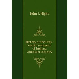 

Книга History of the Fifty-eighth regiment of Indiana volunteer infantry. John J. Hight, Gilbert R. Stormont