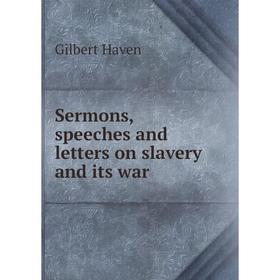 

Книга Sermons, speeches and letters on slavery and its war. Gilbert Haven