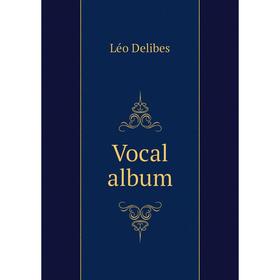 

Книга Vocal album. Léo Delibes