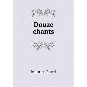 

Книга Douze chants. Maurice Ravel
