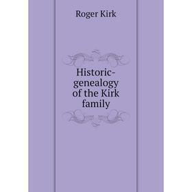 

Книга Historic-genealogy of the Kirk family. Roger Kirk