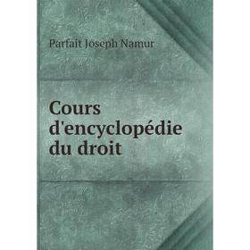 

Книга Cours d'encyclopédie du droit. Parfait Joseph Namur