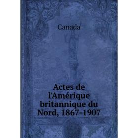 

Книга Actes de l'Amérique britannique du Nord, 1867-1907. Canada