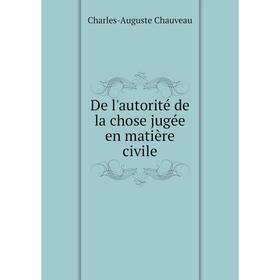

Книга De l'autorité de la chose jugée en matière civile. Charles-Auguste Chauveau