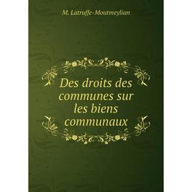 

Книга Des droits des communes sur les biens communaux. M. Latruffe-Moutmeylian