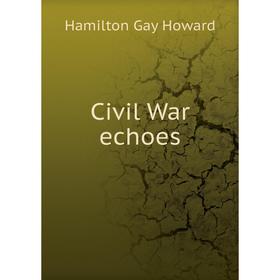 

Книга Civil War echoes. Hamilton Gay Howard
