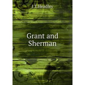 

Книга Grant and Sherman. J.T.Headley