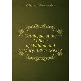 

Книга Catalogue of the College of William and Mary, 1894-1895. College of William and Mary