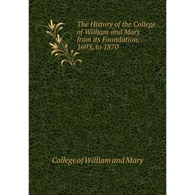 

Книга The History of the College of William and Mary from its Foundation, 1693, to 1870. College of William and Mary