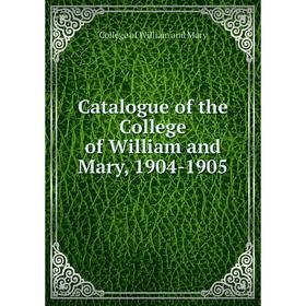 

Книга Catalogue of the College of William and Mary, 1904-1905. College of William and Mary