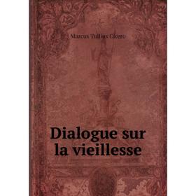 

Книга Dialogue sur la vieillesse. Marcus Tullius Cicero