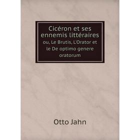 

Книга Cicéron et ses ennemis littéraires. ou, Le Brutis, L'Orator et le De optimo genere oratorum. Otto Jahn