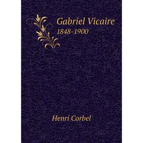 

Книга Gabriel Vicaire. 1848-1900. Henri Corbel