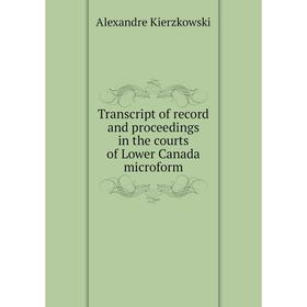 

Книга Transcript of record and proceedings in the courts of Lower Canada microform. Alexandre Kierzkowski