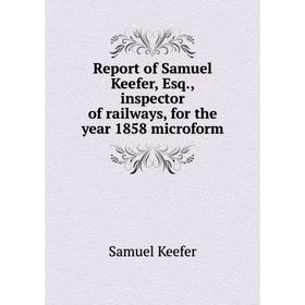 

Книга Report of Samuel Keefer, Esq., inspector of railways, for the year 1858 microform. Samuel Keefer