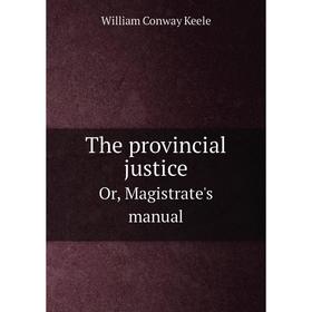 

Книга The provincial justice. Or, Magistrate's manual. William Conway Keele