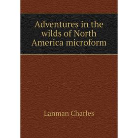 

Книга Adventures in the wilds of North America microform. Lanman Charles