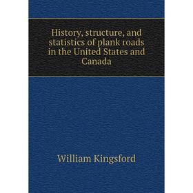 

Книга History, structure, and statistics of plank roads in the United States and Canada. William Kingsford