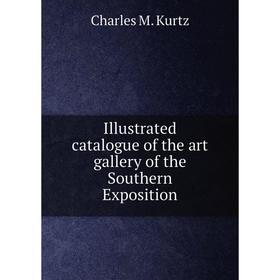 

Книга Illustrated catalogue of the art gallery of the Southern Exposition. Charles M. Kurtz