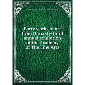 

Книга Forty works of art from the sixty-third annual exhibition of the Academy of The Fine Arts. Pennsylvania Academy of the Fine Arts