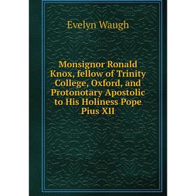 

Книга Monsignor Ronald Knox, fellow of Trinity College, Oxford, and Protonotary Apostolic to His Holiness Pope Pius XII