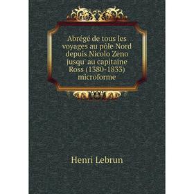 

Книга Abrégé de tous les voyages au pôle Nord depuis Nicolo Zeno jusqu' au capitaine Ross (1380-1833) microforme. Henri Lebrun