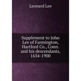 

Книга Supplement to John Lee of Farmington, Hartford Co., Conn. and his descendants, 1634-1900. Leonard Lee