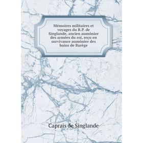 

Книга Mémoires militaires et voyages du RP de Singlande, ancien aumônier des armées du roi, reçu en survivance aumônier des bains de Barège