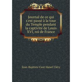 

Книга Journal de ce qui s'est passé à la tour du Temple pendant la captivité de Louis XVI, roi de France