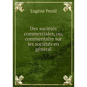 

Книга Des sociétés commerciales, ou, commentaire sur les sociétés en général. Eugène Persil