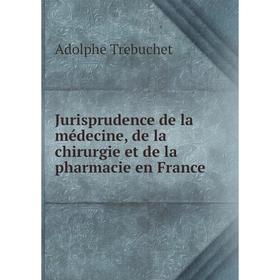 

Книга Jurisprudence de la médecine, de la chirurgie et de la pharmacie en France