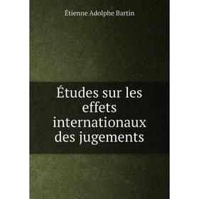 

Книга Études sur les effets internationaux des jugements. Étienne Adolphe Bartin