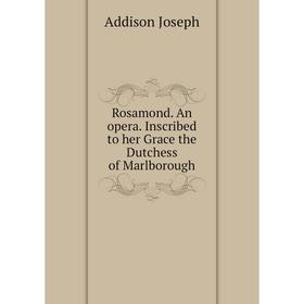 

Книга Rosamond. An opera. Inscribed to her Grace the Dutchess of Marlborough. Джозеф Аддисон