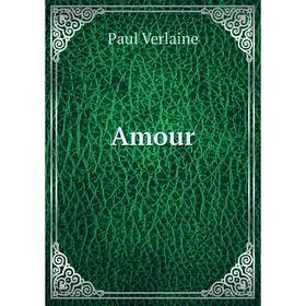 

Книга Amour. Paul Verlaine