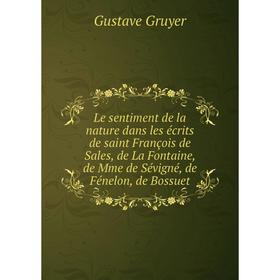 

Книга Le sentiment de la nature dans les écrits de saint François de Sales, de La Fontaine, de Mme de Sévigné, de Fénelon, de Bossuet