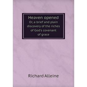 

Книга Heaven opened. Or, a brief and plain discovery of the riches of God's covenant of grace. Richard Alleine