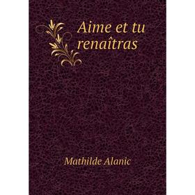 

Книга Aime et tu renaîtras. Mathilde Alanic