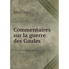 

Книга Commentaires sur la guerre des Gaules. Jules César