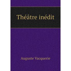 

Книга Théâtre inédit. Auguste Vacquerie