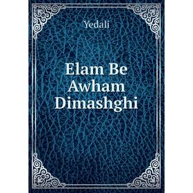 

Книга Elam Be Awham Dimashghi. Yedali