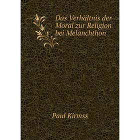 

Книга Das Verhältnis der Moral zur Religion bei Melanchthon. Paul Kirmss